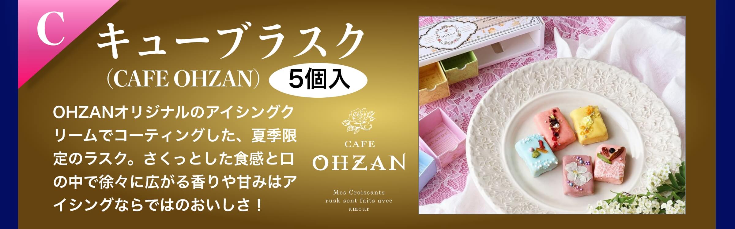 C キューブラスク（CAFE OHZAN）5個入り OHZANオリジナルのアイシングクリームでコーティングした、夏季限定のラスク。さくっとした食感と口の中で徐々に広がる香りや甘みはアイシングならではのおいしさ！