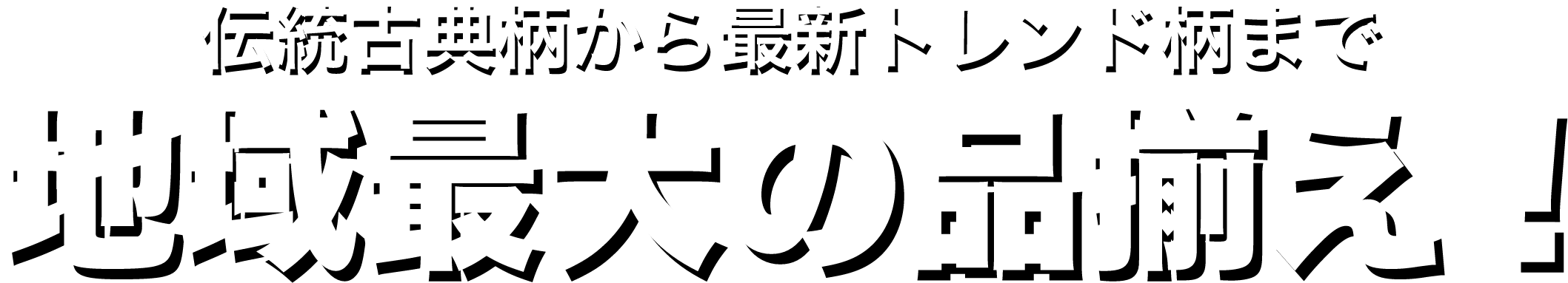 伝統古典柄から最新トレンド柄まで地域最大の品揃え！