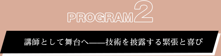 プログラム②:講師として舞台へ——技術を披露する緊張と喜び