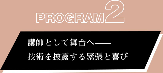 プログラム②:講師として舞台へ——技術を披露する緊張と喜び