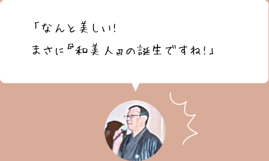 「なんと美しい!まさに『和美人』の誕生ですね!」