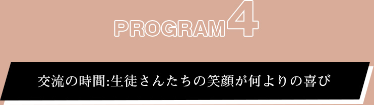 プログラム④:交流の時間:生徒さんたちの笑顔が何よりの喜び