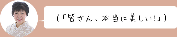 「皆さん、本当に美しい!」
