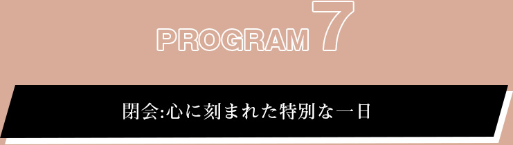 プログラム⑦ :閉会:心に刻まれた特別な一日