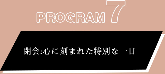 プログラム⑦ :閉会:心に刻まれた特別な一日