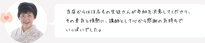 当店からは18名もの生徒さんが参加を決意してくださり、その勇気と情熱に、講師として心から感謝の気持ちでいっぱいでした。