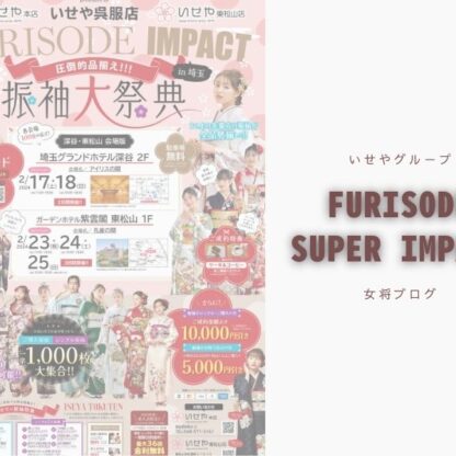 ISEYA FURISODE SUPER IMPACT～fukaya.higashimatsuyama
