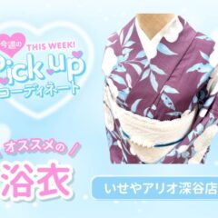 【浴衣】今週の浴衣ピックアップコーディネート【アリオ深谷店】