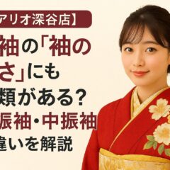 振袖の「袖の長さ」にも種類がある？大振袖・中振袖・小振袖の違いを解説【アリオ深谷店】
