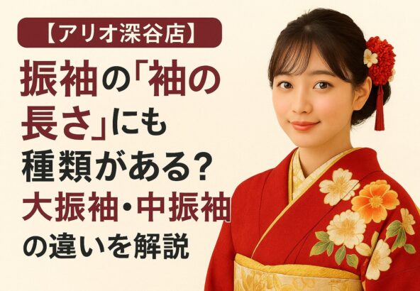 振袖の「袖の長さ」にも種類がある？大振袖・中振袖・小振袖の違いを解説【アリオ深谷店】