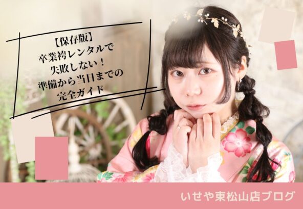 【保存版】卒業袴レンタルで失敗しない！準備から当日までの完全ガイド 東松山店