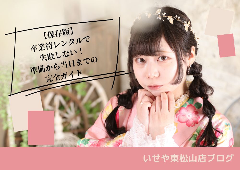 【保存版】卒業袴レンタルで失敗しない！準備から当日までの完全ガイド 東松山店