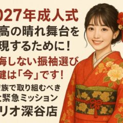 【2027年成人式】最高の晴れ舞台を実現するために！後悔しない振袖選びの鍵は「今」です ！ご家族で取り組むべき2大緊急ミッション【アリオ深谷店】