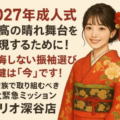 【2027年成人式】最高の晴れ舞台を実現するために！後悔しない振袖選びの鍵は「今」です ！ご家族で取り組むべき2大緊急ミッション【アリオ深谷店】