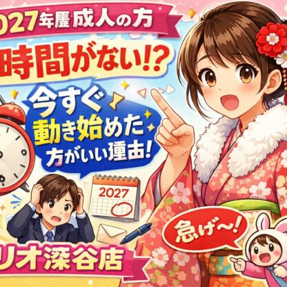 2027年度成人の方！実は時間がない？今すぐ動き始めた方がいい理由を教えます！【アリオ深谷店】