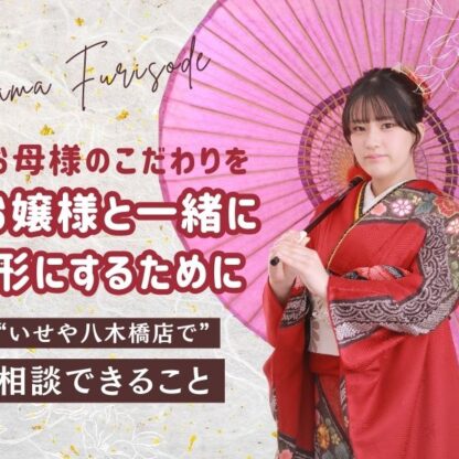 八木橋店でできるママ振袖の相談まとめ＠熊谷・八木橋店