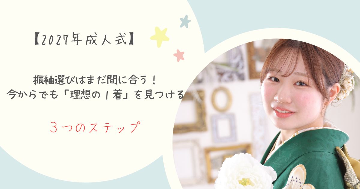 【2027年成人式】振袖選びはまだ間に合う！今からでも「理想の１着」を見つける３つのステップ・東松山店