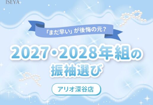 「まだ早い」が後悔の元？2027・2028年組の振袖選び　【アリオ深谷店】