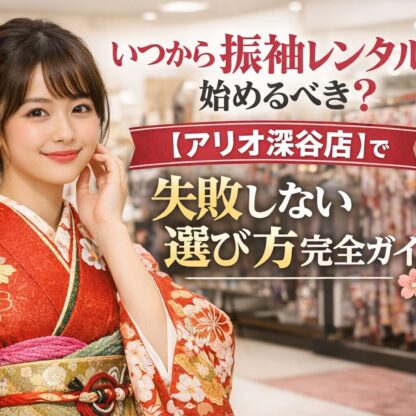 いつから振袖レンタルを始めるべき？ 【アリオ深谷店】で失敗しない選び方を完全ガイド
