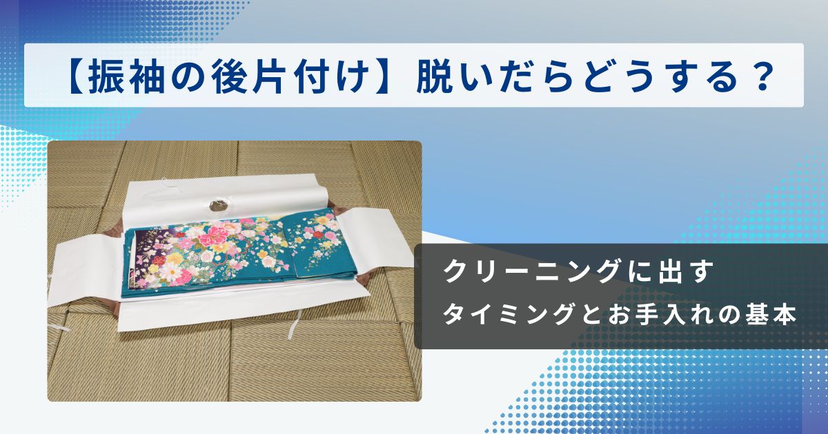 【振袖の後片付け】脱いだらどうする？クリーニングに出すタイミングとお手入れの基本 　東松山店