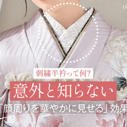 刺繍半衿って何？意外と知らない「顔周りを華やかに見せる」効果・東松山店
