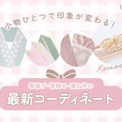 小物ひとつで印象が変わる！帯揚げ・帯締め・重ね衿の最新コーディネート　深谷本店