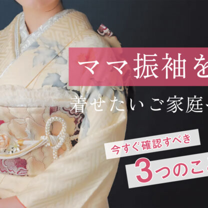 ママ振袖を着せたいご家庭へ！今すぐ確認すべき「3つのこと」と失敗しない準備のコツ