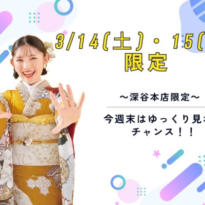 【3/14・15限定】今週末は振袖選びのゴールデンタイム！「ゆっくり・たっぷり」試着できるチャンスです　深谷本店