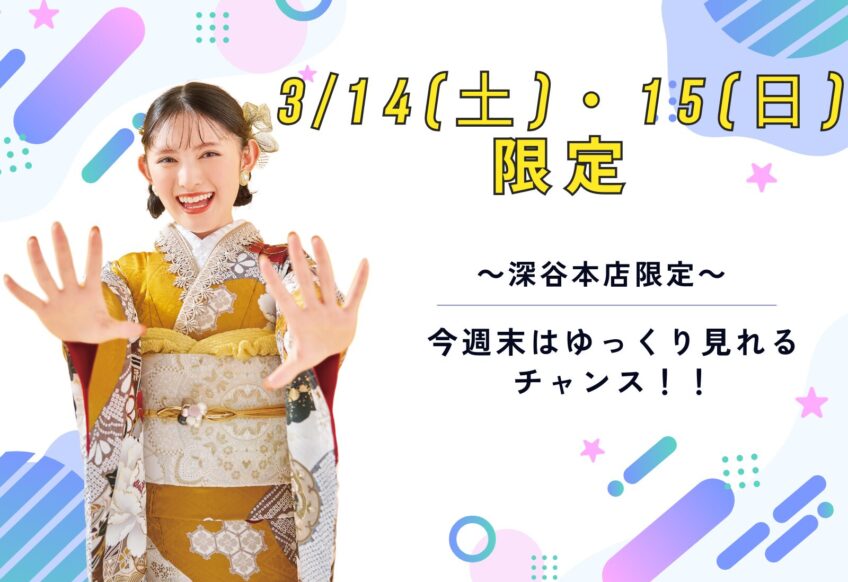 【3/14・15限定】今週末は振袖選びのゴールデンタイム！「ゆっくり・たっぷり」試着できるチャンスです　深谷本店