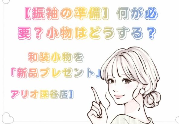 【振袖の準備】何が必要？小物はどうする？FURISODE14（ふりそでフォーティーン）なら和装小物を「新品プレゼント」！【アリオ深谷店