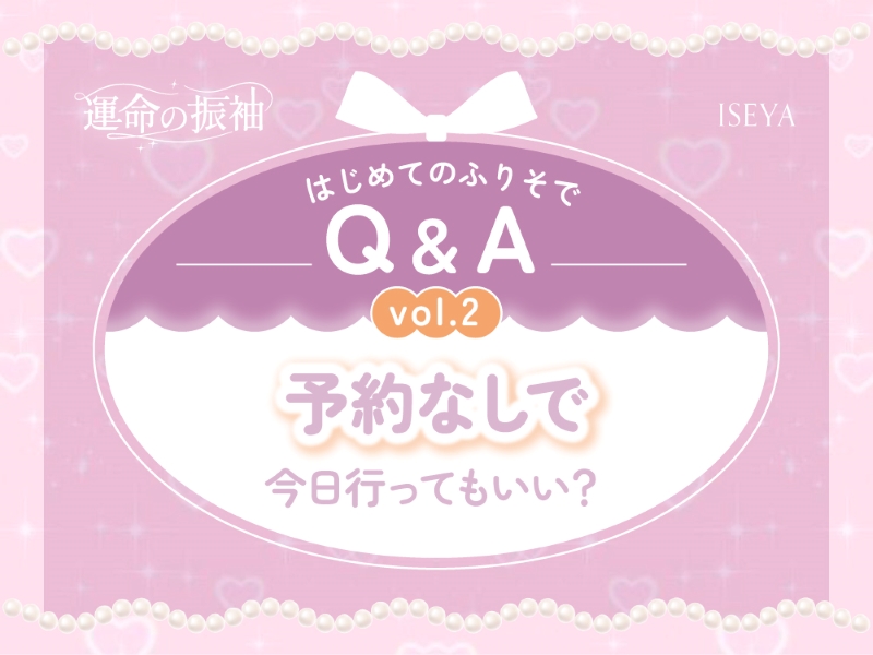 はじめてのふりそでQ&A vol.2　予約なしで、今日行ってもいい？　【いせやアリオ店】
