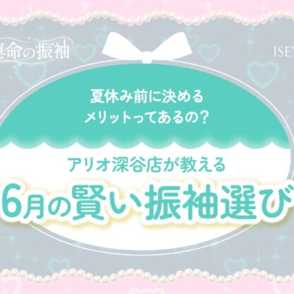 夏休み前に決めるメリットってあるの？アリオ深谷店が教える「6月の賢い振袖選び」【いせやアリオ店】