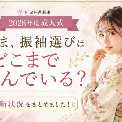 2028年度成人式「いま、振袖選びはどこまで進んでいる？」最新状況をまとめました！
