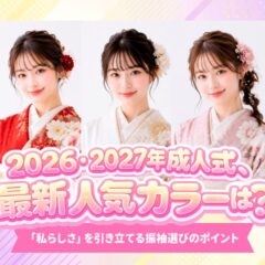 【2027・2028・2029年成人式】最新人気カラーは？「私らしさ」を引き立てる振袖選びのポイント　深谷本店