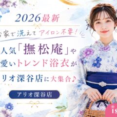 【2026最新】お家で洗えてアイロン不要！大人気「撫松庵」やプチプラ可愛いトレンド浴衣がアリオ深谷店に大集合♪【アリオ深谷店】