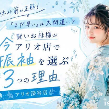 【夏休み前が正解】「まだ早い」は大間違い？賢いお母様が今アリオ店で振袖を選ぶ3つの理由（アリオ店）