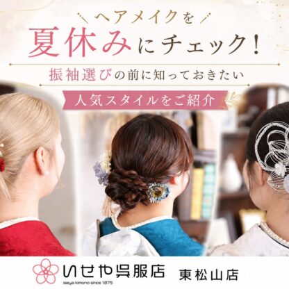 ヘアメイクを夏休みにチェック！振袖選びの前に知っておきたい人気スタイルをご紹介　東松山店