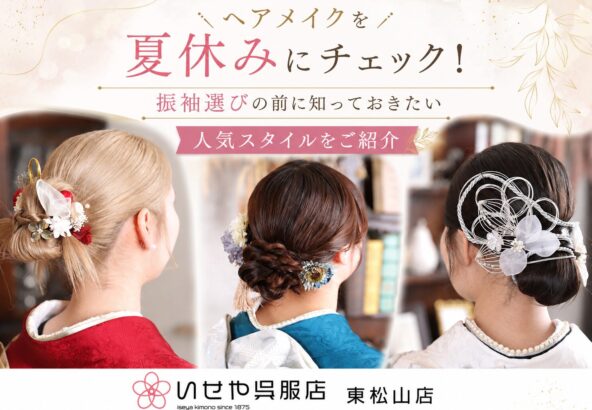 ヘアメイクを夏休みにチェック！振袖選びの前に知っておきたい人気スタイルをご紹介　東松山店