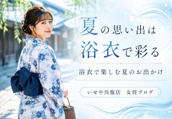 夏の思い出は浴衣で彩る｜浴衣で楽しむ夏のお出かけと、いせや深谷本店の浴衣レンタル