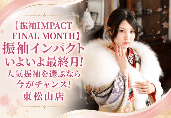 【振袖IMPACT FINAL MONTH】振袖インパクトいよいよ最終月！人気振袖を選ぶなら今がチャンス！東松山店
