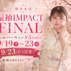 【深谷本店】振袖IMPACT FINAL　9/19(土)～23(水) シルバーウィーク5日間、振袖を決めるなら“今”