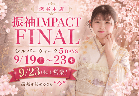 【深谷本店】振袖IMPACT FINAL　9/19(土)～23(水) シルバーウィーク5日間、振袖を決めるなら“今”