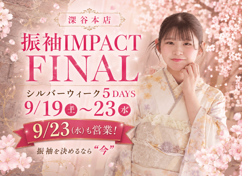 【深谷本店】振袖IMPACT FINAL　9/19(土)～23(水) シルバーウィーク5日間、振袖を決めるなら“今”