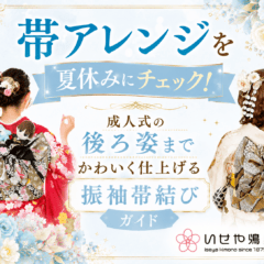 帯アレンジを夏休みにチェック！成人式の後ろ姿までかわいく仕上げる振袖帯結びガイド　鴻巣店