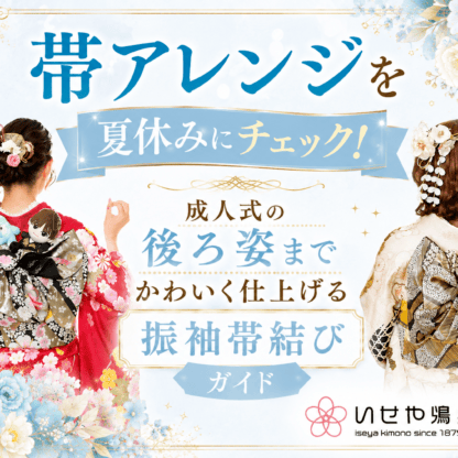 帯アレンジを夏休みにチェック！成人式の後ろ姿までかわいく仕上げる振袖帯結びガイド　鴻巣店