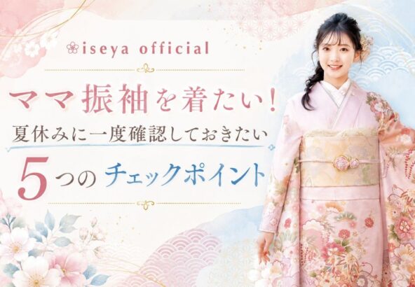 ママ振袖を着たい！夏休みに一度確認しておきたい5つのチェックポイント【公式】