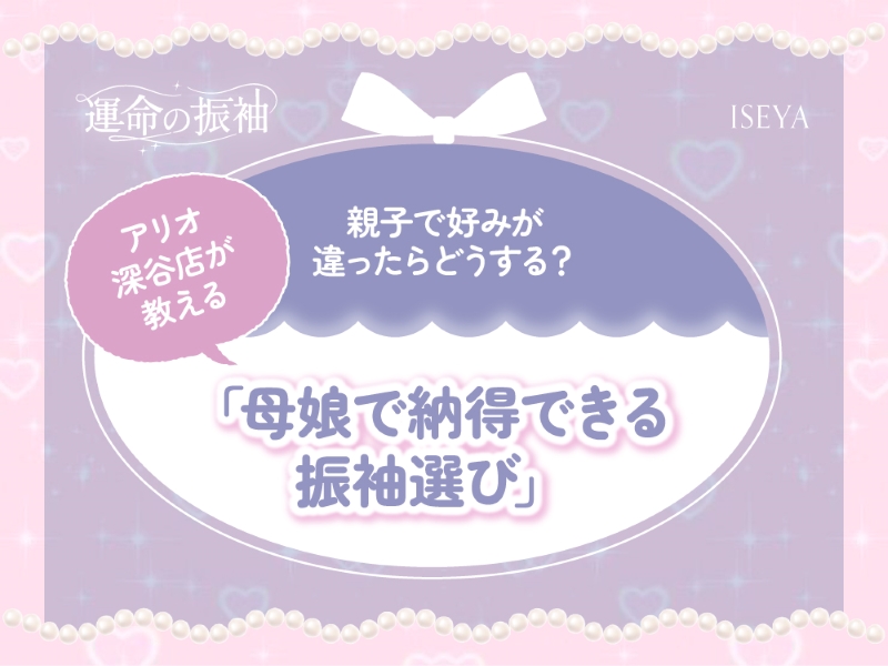 親子で好みが違ったらどうする？アリオ深谷店が教える「母娘で納得できる振袖選び」【いせやアリオ店】