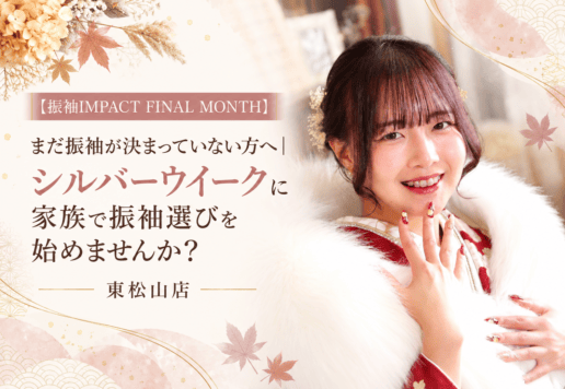 【振袖IMPACT FINAL MONTH】まだ振袖が決まっていない方へ｜シルバーウイークに家族で振袖選びを始めませんか？