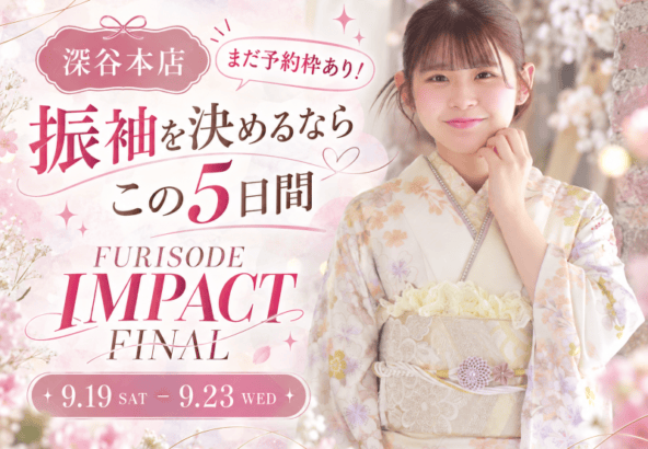 【深谷本店・まだ予約枠あり】振袖を決めるならこの5日間！振袖IMPACT FINAL 9/19～23