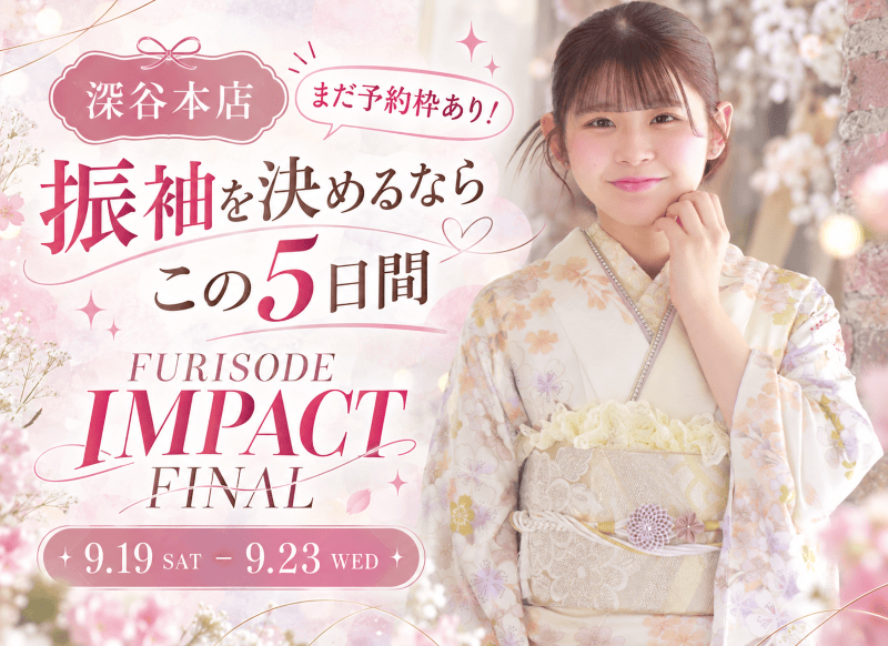 【深谷本店・まだ予約枠あり】振袖を決めるならこの5日間！振袖IMPACT FINAL 9/19～23